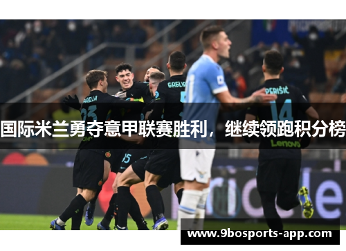 国际米兰勇夺意甲联赛胜利，继续领跑积分榜