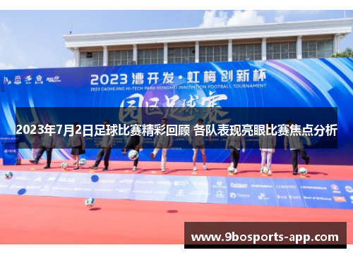 2023年7月2日足球比赛精彩回顾 各队表现亮眼比赛焦点分析