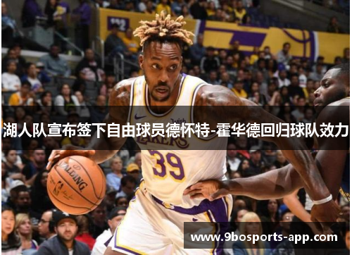 湖人队宣布签下自由球员德怀特-霍华德回归球队效力
