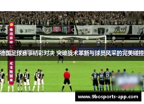德国足球赛事精彩对决 突破战术革新与球员风采的完美碰撞