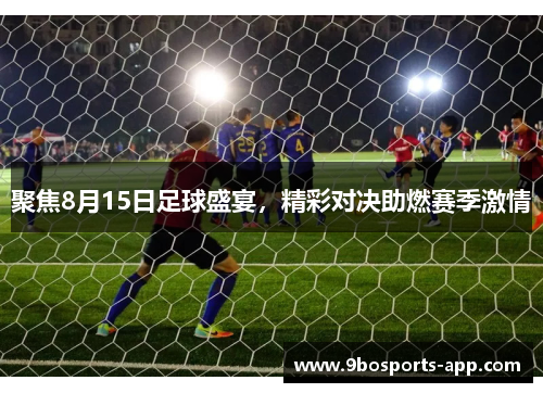 聚焦8月15日足球盛宴，精彩对决助燃赛季激情