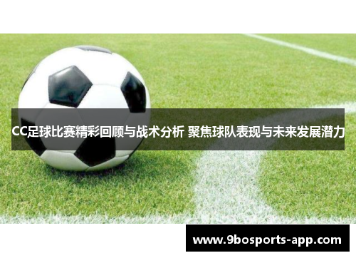 CC足球比赛精彩回顾与战术分析 聚焦球队表现与未来发展潜力