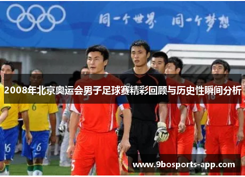 2008年北京奥运会男子足球赛精彩回顾与历史性瞬间分析