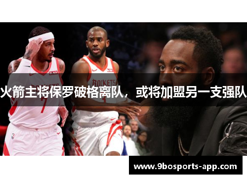 火箭主将保罗破格离队，或将加盟另一支强队