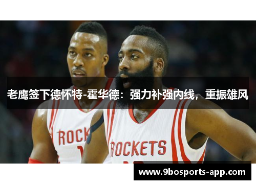 老鹰签下德怀特-霍华德：强力补强内线，重振雄风