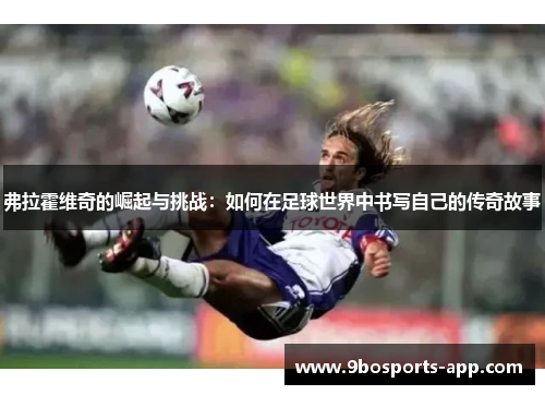 弗拉霍维奇的崛起与挑战：如何在足球世界中书写自己的传奇故事