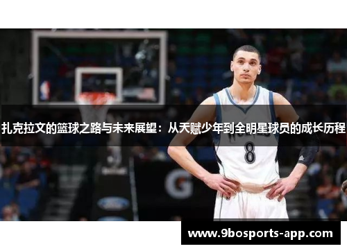 扎克拉文的篮球之路与未来展望：从天赋少年到全明星球员的成长历程