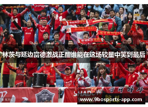 林茨与延边富德激战正酣谁能在这场较量中笑到最后