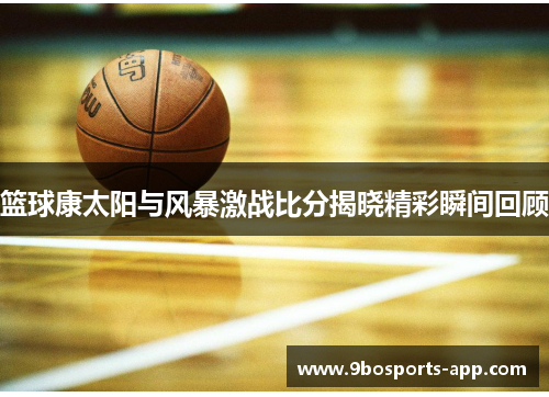 篮球康太阳与风暴激战比分揭晓精彩瞬间回顾